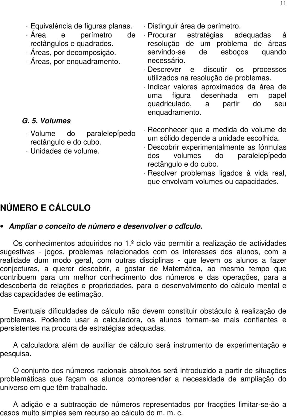 Descrever e discutir os processos utilizados na resolução de problemas. Indicar valores aproximados da área de uma figura desenhada em papel quadriculado, a partir do seu enquadramento.