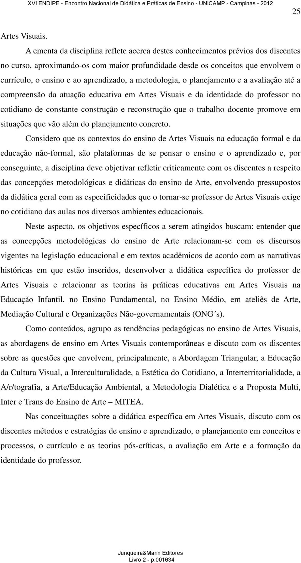 aprendizado, a metodologia, o planejamento e a avaliação até a compreensão da atuação educativa em Artes Visuais e da identidade do professor no cotidiano de constante construção e reconstrução que o