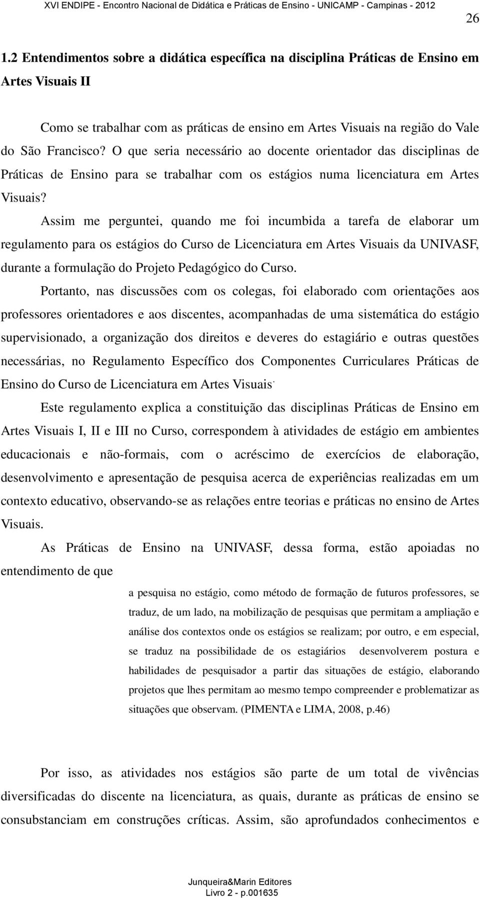 Assim me perguntei, quando me foi incumbida a tarefa de elaborar um regulamento para os estágios do Curso de Licenciatura em Artes Visuais da UNIVASF, durante a formulação do Projeto Pedagógico do