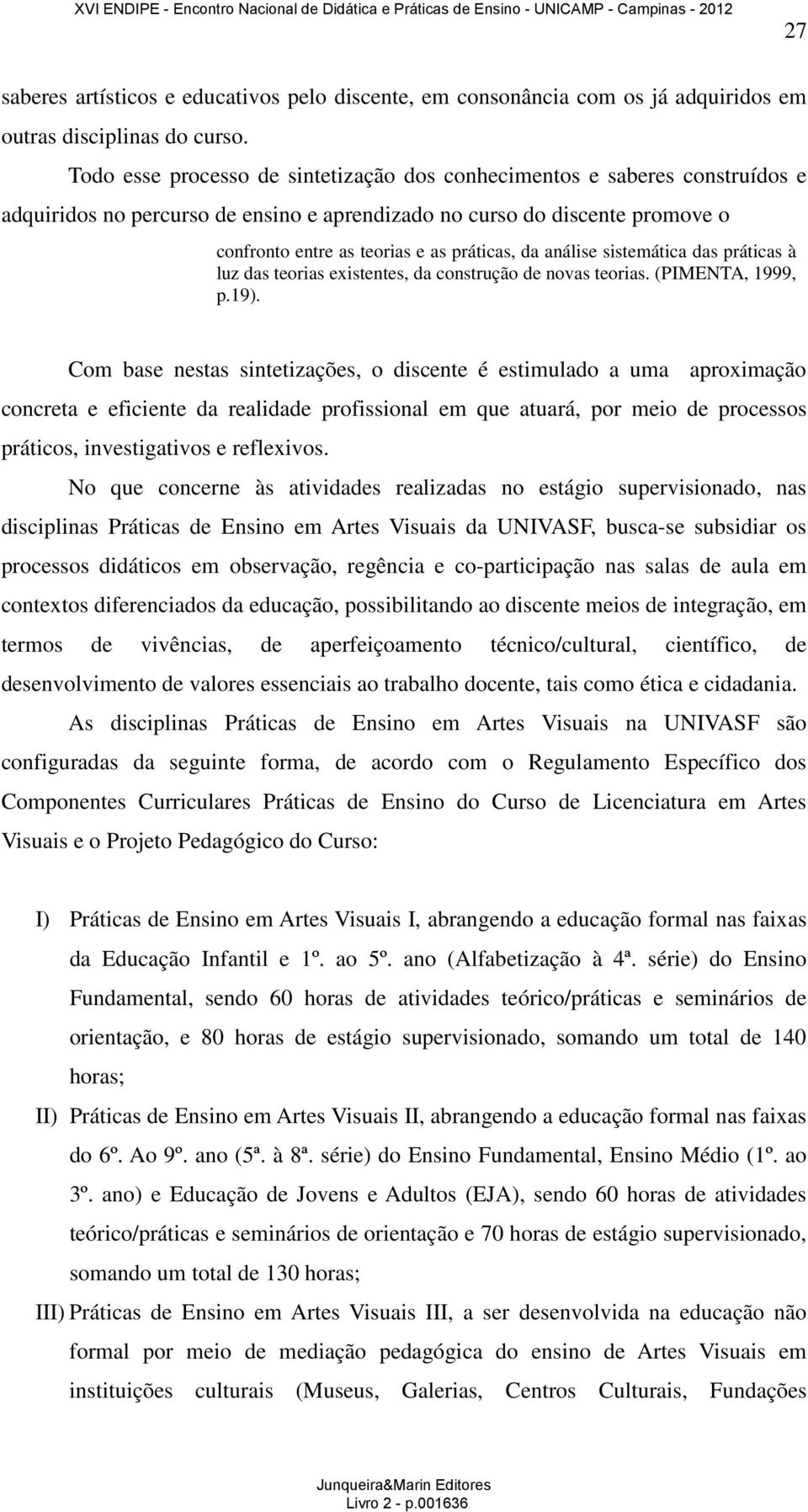 análise sistemática das práticas à luz das teorias existentes, da construção de novas teorias. (PIMENTA, 1999, p.19).