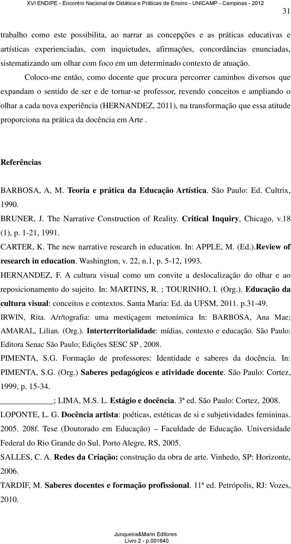 Coloco-me então, como docente que procura percorrer caminhos diversos que expandam o sentido de ser e de tornar-se professor, revendo conceitos e ampliando o olhar a cada nova experiência (HERNANDEZ,