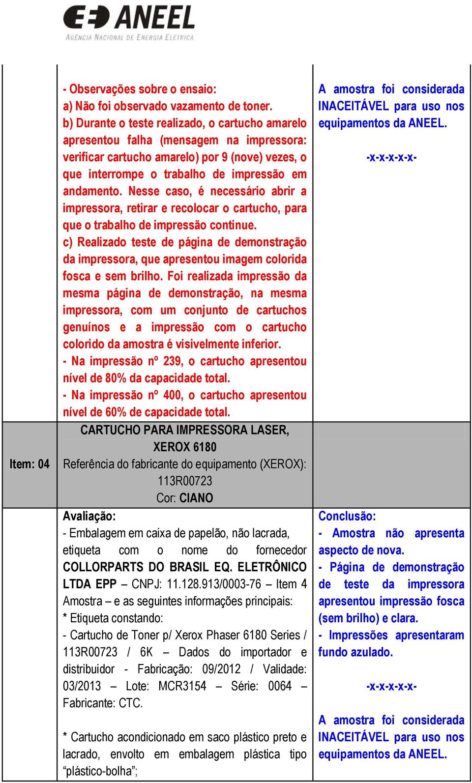 Nesse caso, é necessário abrir a impressora, retirar e recolocar o cartucho, para que o trabalho de impressão continue.