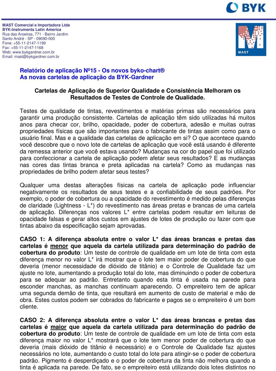 Cartelas de aplicação têm sido utilizadas há muitos anos para checar cor, brilho, opacidade, poder de cobertura, adesão e muitas outras propriedades físicas que são importantes para o fabricante de