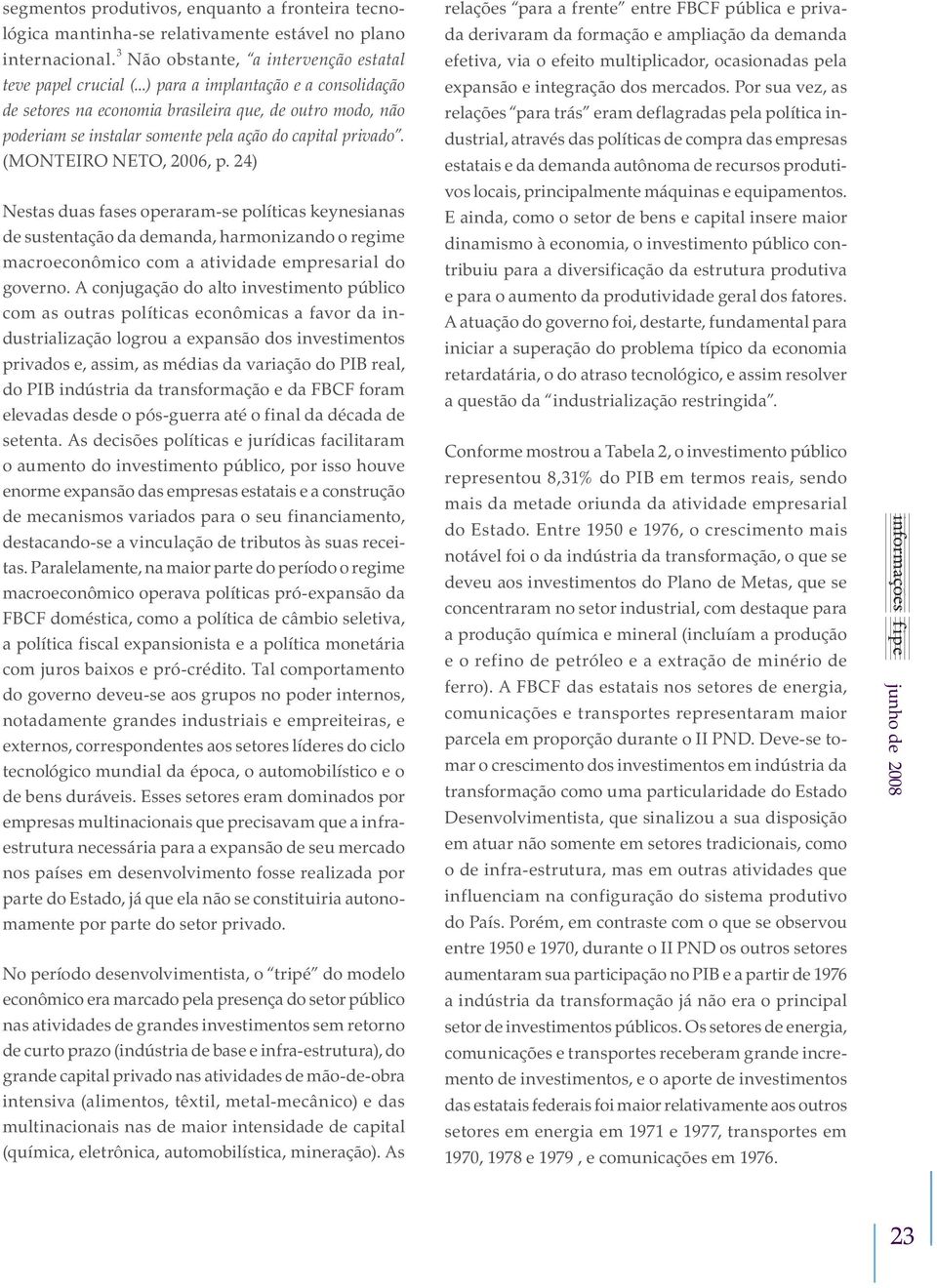 24) Nestas duas fases operaram-se políticas keynesianas de sustentação da demanda, harmonizando o regime macroeconômico com a atividade empresarial do governo.