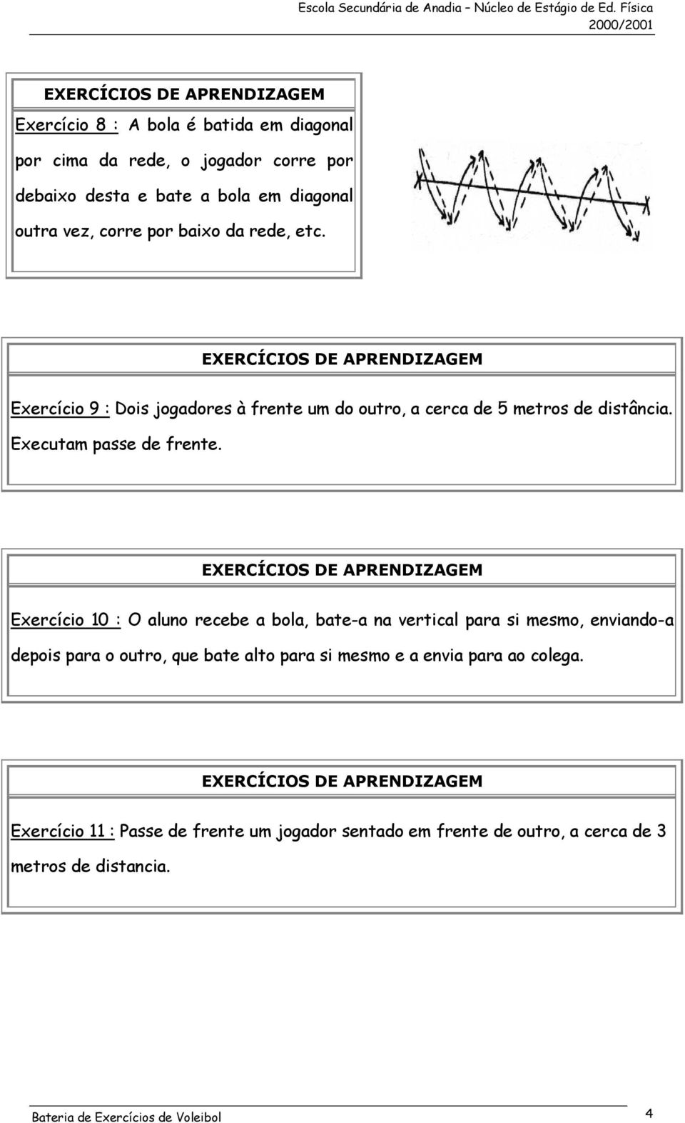 Exercício 10 : O aluno recebe a bola, bate-a na vertical para si mesmo, enviando-a depois para o outro, que bate alto para si mesmo e a envia