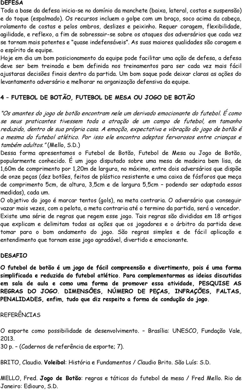 Requer coragem, flexibilidade, agilidade, e reflexo, a fim de sobressair-se sobre os ataques dos adversários que cada vez se tornam mais potentes e quase indefensáveis.