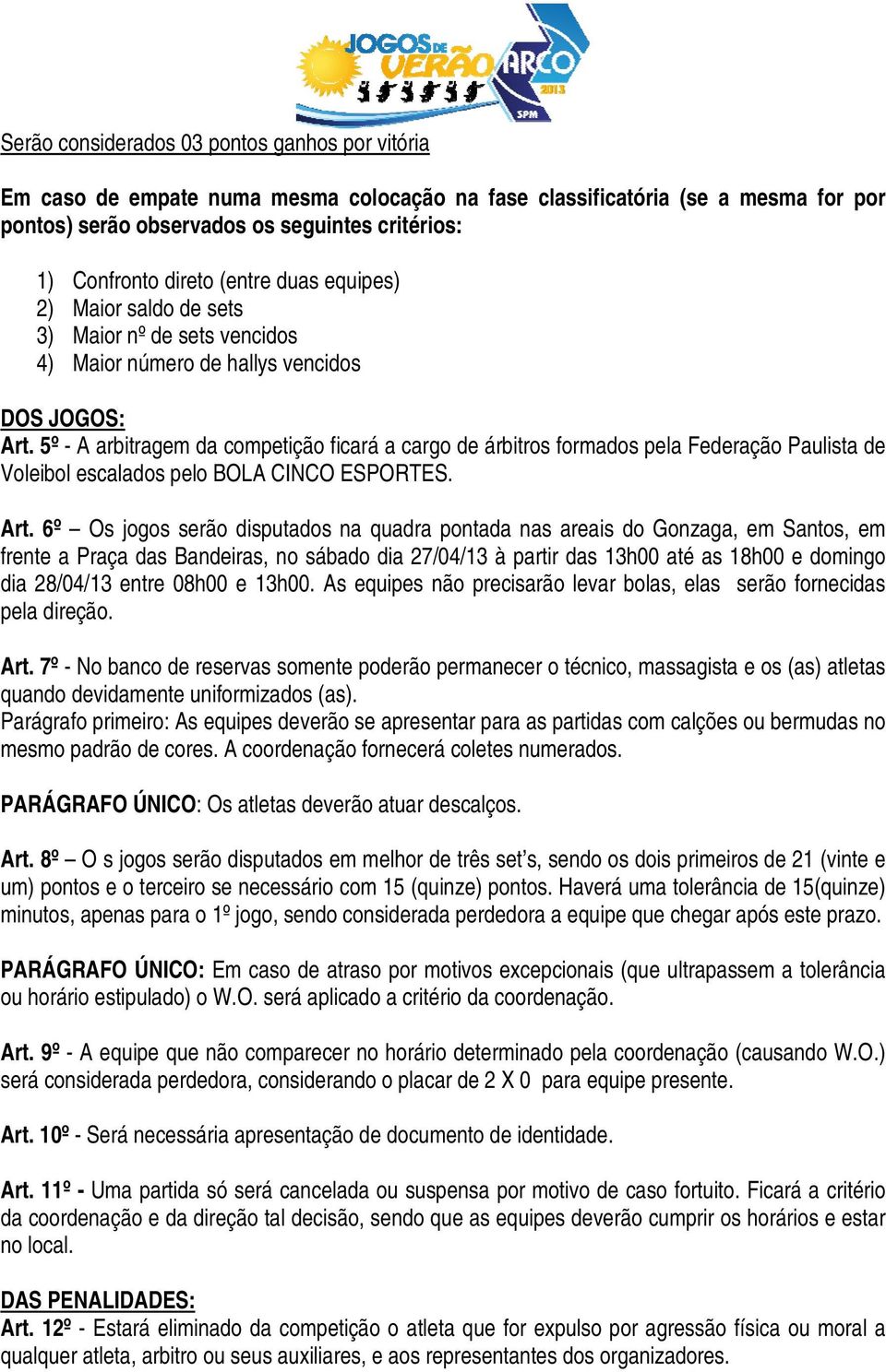 5º - A arbitragem da competição ficará a cargo de árbitros formados pela Federação Paulista de Voleibol escalados pelo BOLA CINCO ESPORTES. Art.