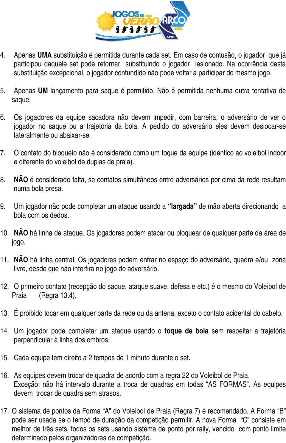 Não é permitida nenhuma outra tentativa de saque. 6. Os jogadores da equipe sacadora não devem impedir, com barreira, o adversário de ver o jogador no saque ou a trajetória da bola.