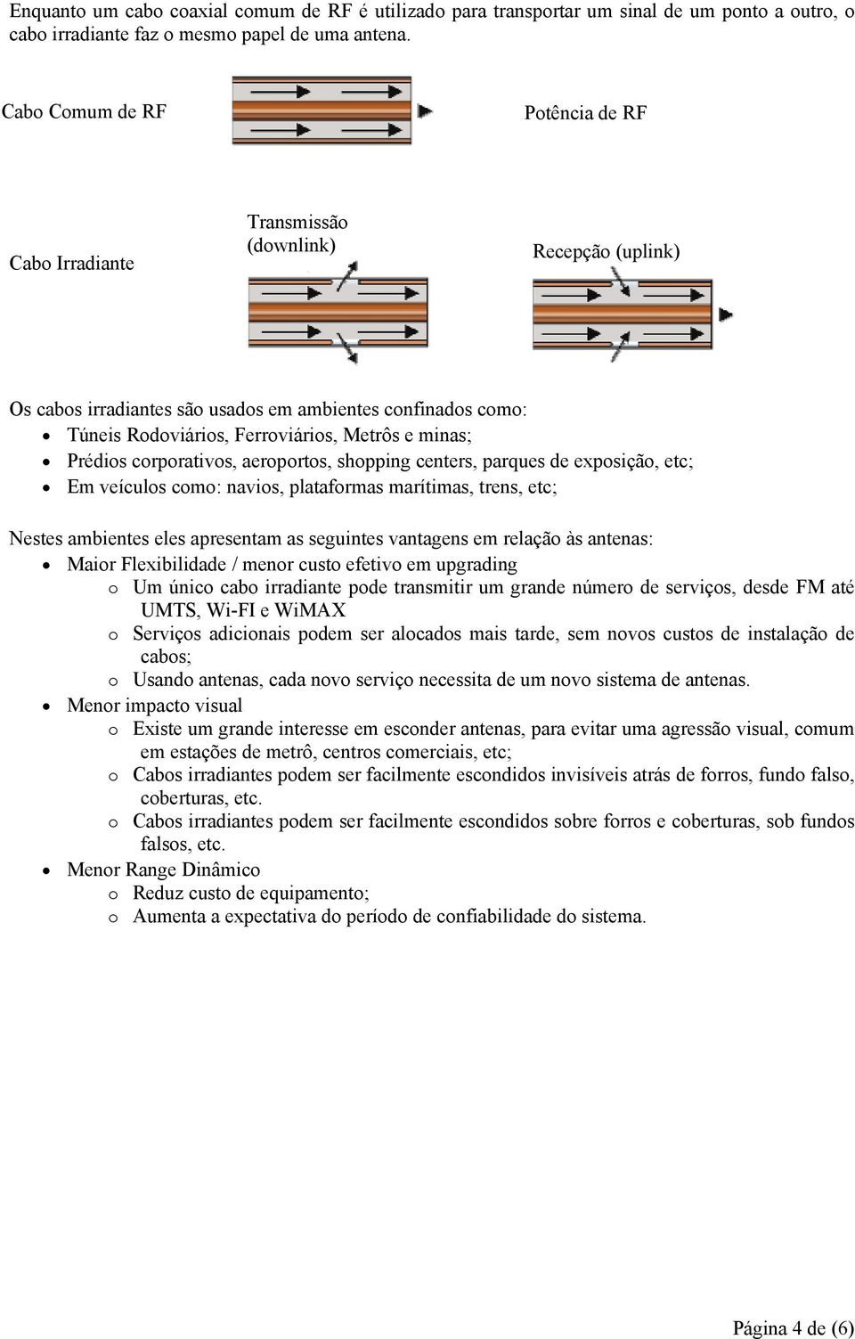 minas; Prédios corporativos, aeroportos, shopping centers, parques de exposição, etc; Em veículos como: navios, plataformas marítimas, trens, etc; Nestes ambientes eles apresentam as seguintes