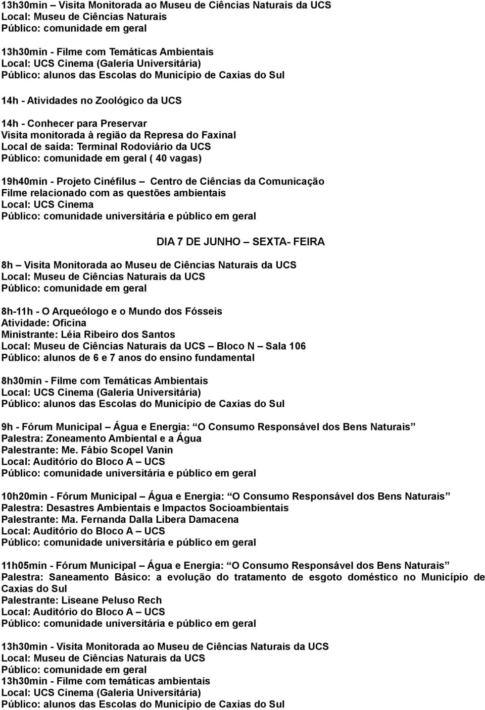 Filme relacionado com as questões ambientais Local: UCS Cinema DIA 7 DE JUNHO SEXTA- FEIRA 8h-11h - O Arqueólogo e o Mundo dos Fósseis Atividade: Oficina Ministrante: Léia Ribeiro dos Santos Bloco N