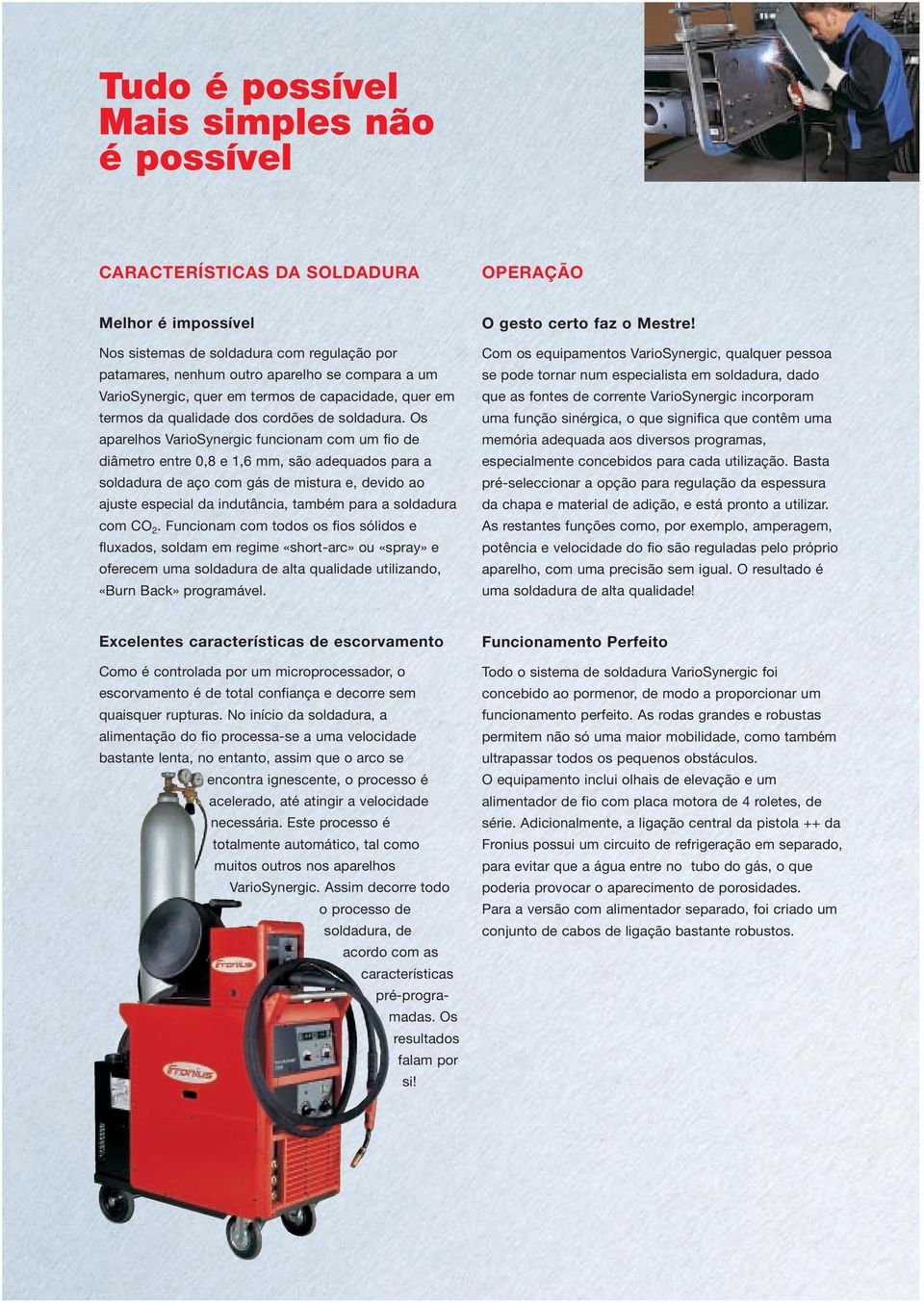 Os aparelhos VarioSynergic funcionam com um fio de diâmetro entre 0,8 e 1,6 mm, são adequados para a soldadura de aço com gás de mistura e, devido ao ajuste especial da indutância, também para a