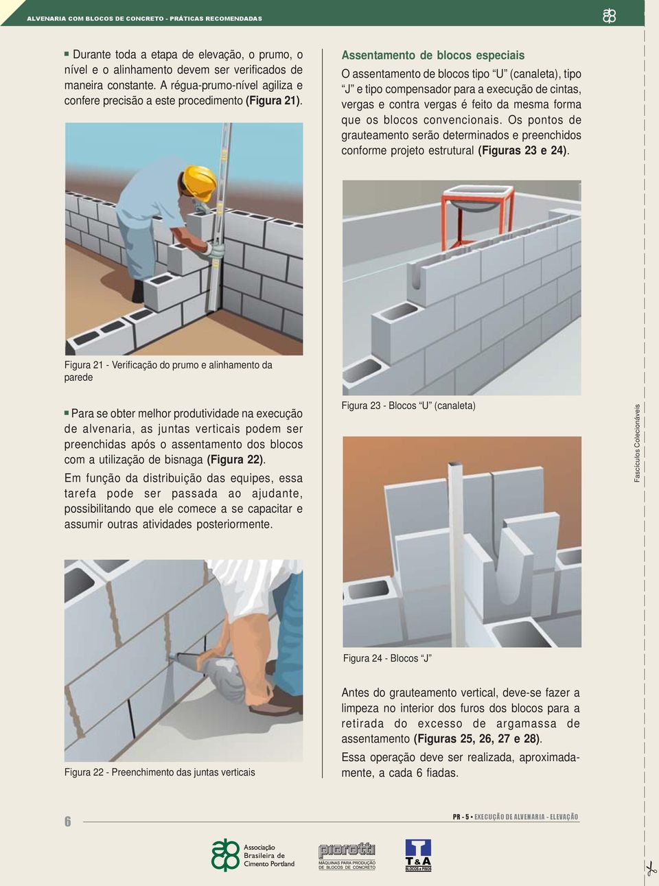 Assentamento de blocos especiais O assentamento de blocos tipo U (canaleta), tipo J e tipo compensador para a execução de cintas, vergas e contra vergas é feito da mesma forma que os blocos