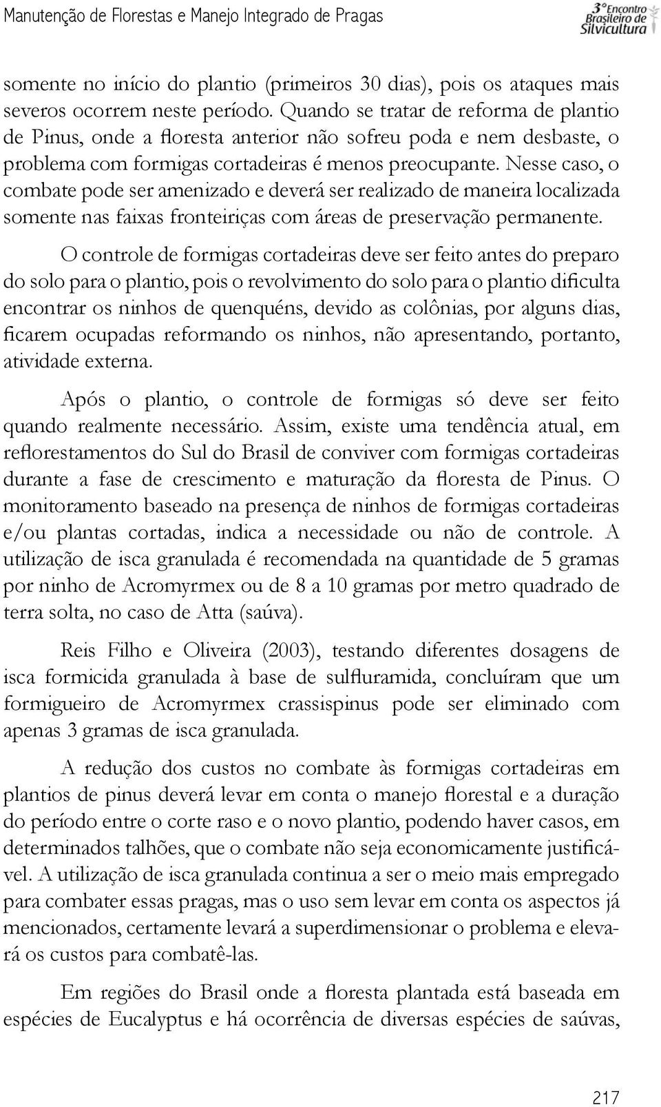 Nesse caso, o combate pode ser amenizado e deverá ser realizado de maneira localizada somente nas faixas fronteiriças com áreas de preservação permanente.