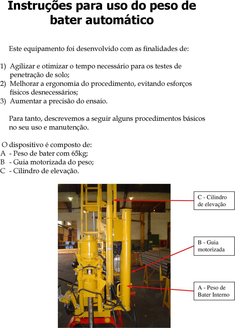 Para tanto, descrevemos a seguir alguns procedimentos básicos no seu uso e manutenção.