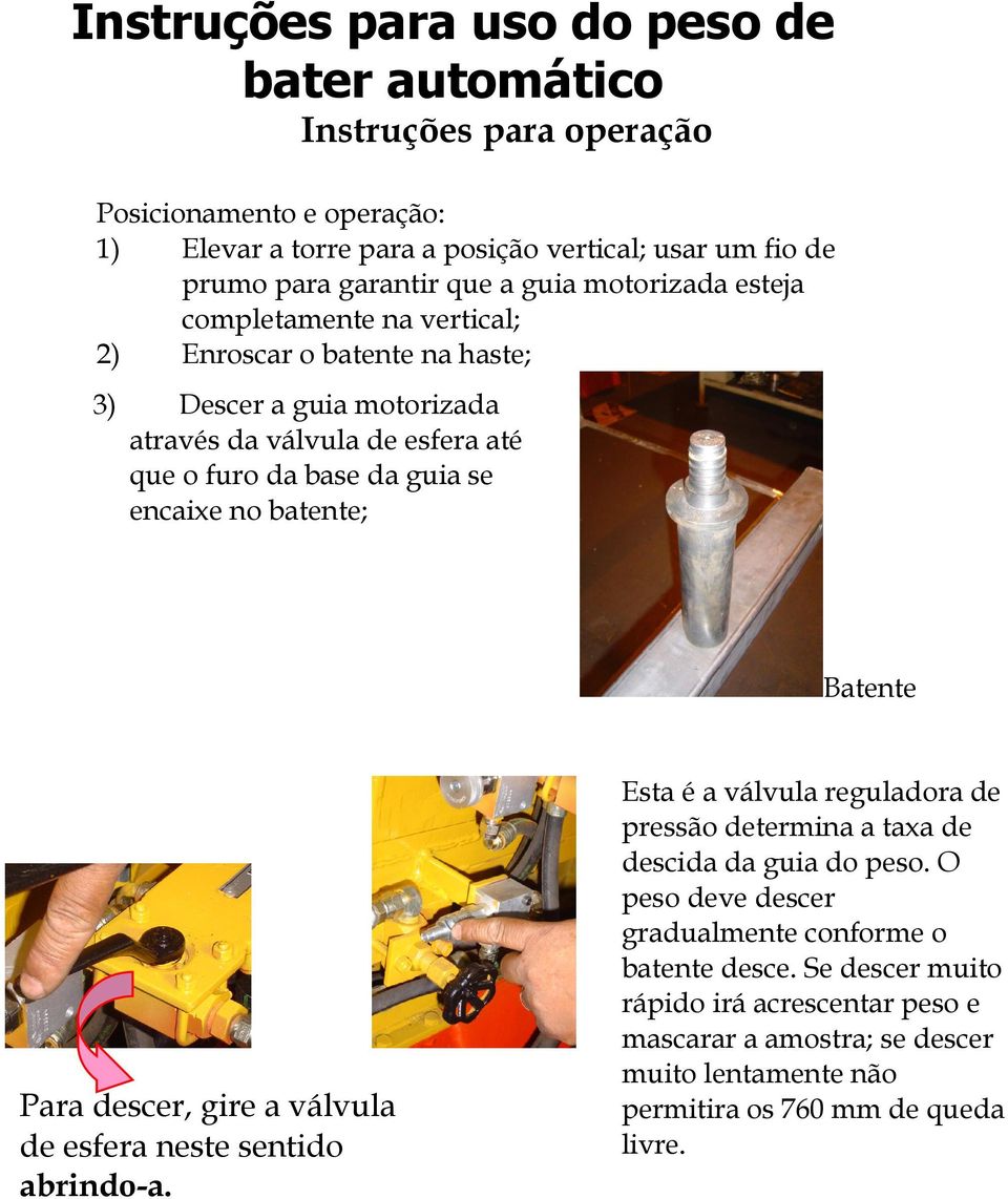 batente; Batente Para descer, gire a válvula de esfera neste sentido abrindo-a. Esta é a válvula reguladora de pressão determina a taxa de descida da guia do peso.