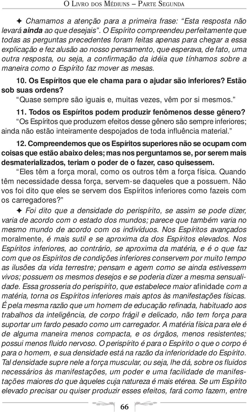 ou seja, a confirmação da idéia que tínhamos sobre a maneira como o Espírito faz mover as mesas. 10. Os Espíritos que ele chama para o ajudar são inferiores? Estão sob suas ordens?