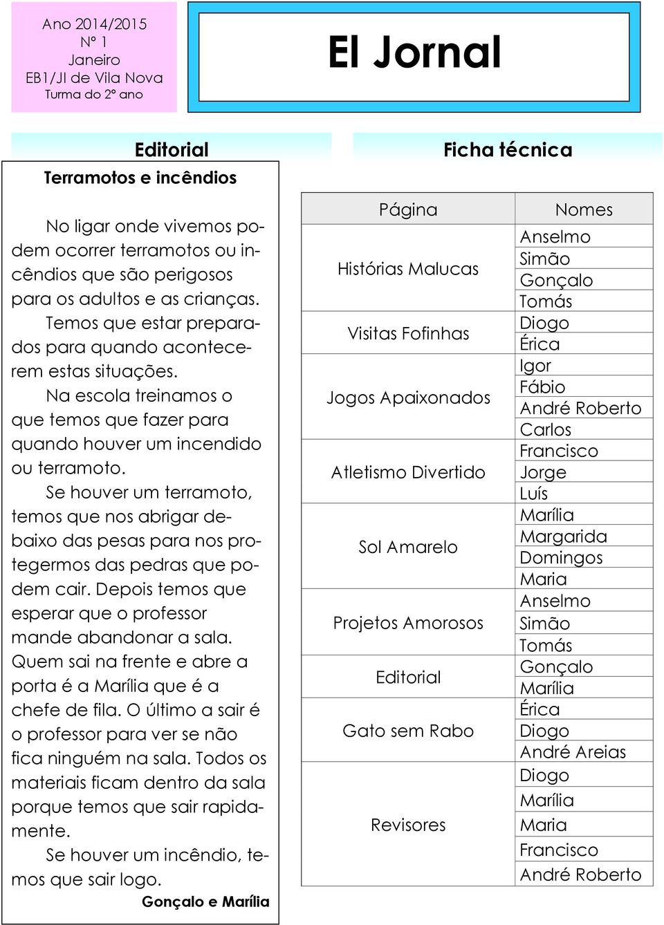 Se houver um terramoto, temos que nos abrigar debaixo das pesas para nos protegermos das pedras que podem cair. Depois temos que esperar que o professor mande abandonar a sala.