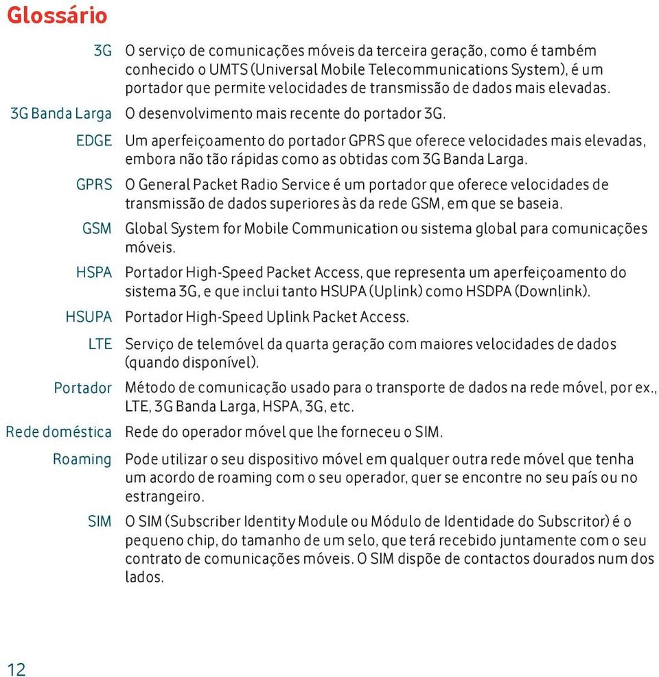 EDGE Um aperfeiçoamento do portador GPRS que oferece velocidades mais elevadas, embora não tão rápidas como as obtidas com 3G Banda Larga.