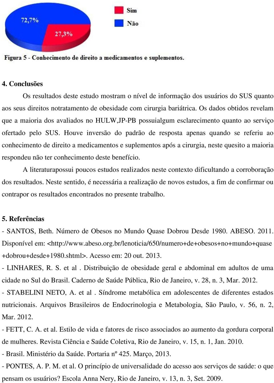 Houve inversão do padrão de resposta apenas quando se referiu ao conhecimento de direito a medicamentos e suplementos após a cirurgia, neste quesito a maioria respondeu não ter conhecimento deste