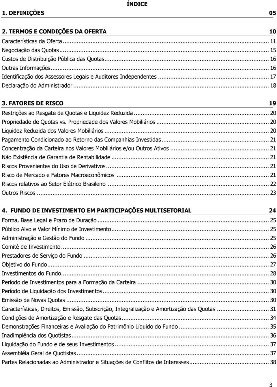 .. 20 Propriedade de Quotas vs. Propriedade dos Valores Mobiliários... 20 Liquidez Reduzida dos Valores Mobiliários... 20 Pagamento Condicionado ao Retorno das Companhias Investidas.