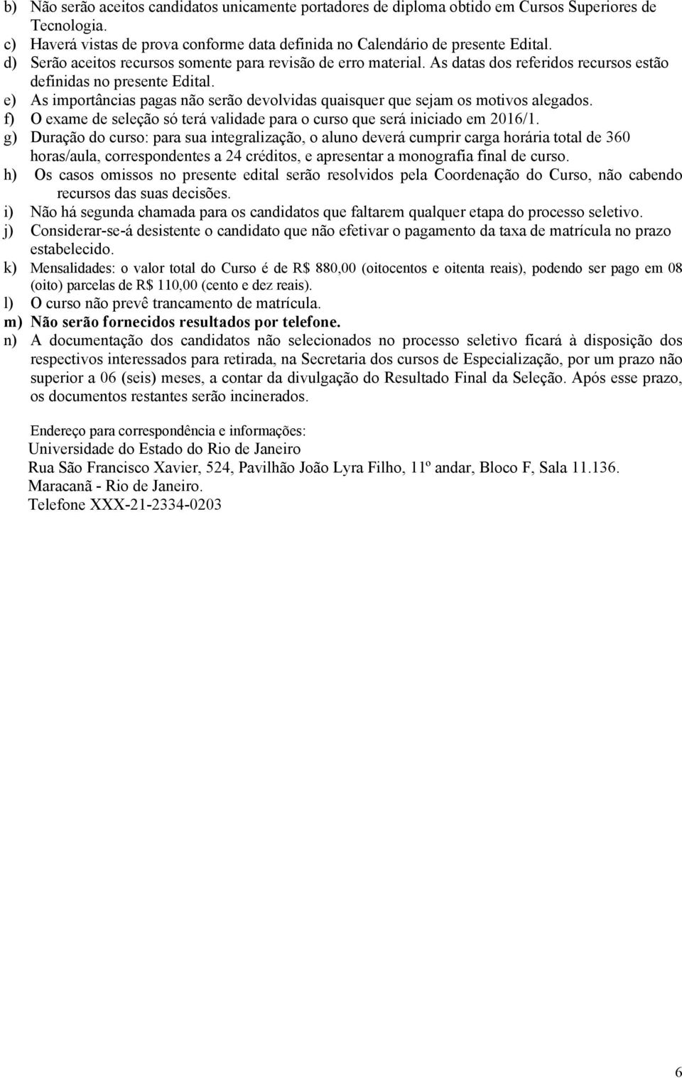 e) As importâncias pagas não serão devolvidas quaisquer que sejam os motivos alegados. f) O exame de seleção só terá validade para o curso que será iniciado em 2016/1.