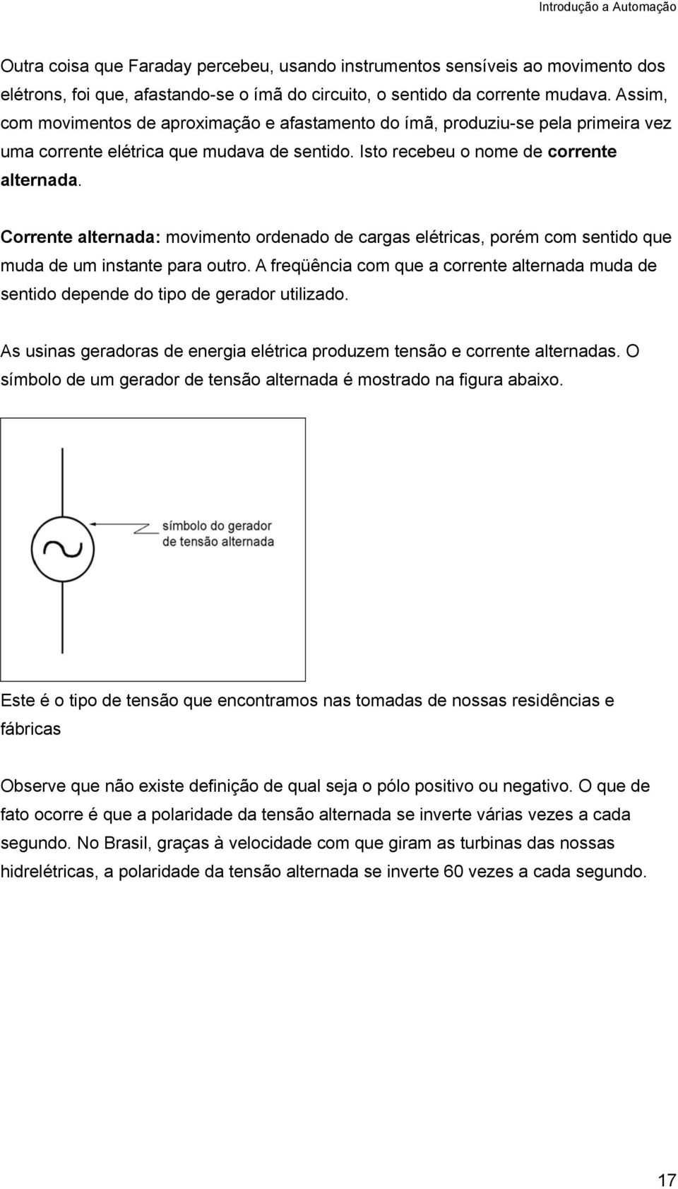 Corrente alternada: movimento ordenado de cargas elétricas, porém com sentido que muda de um instante para outro.