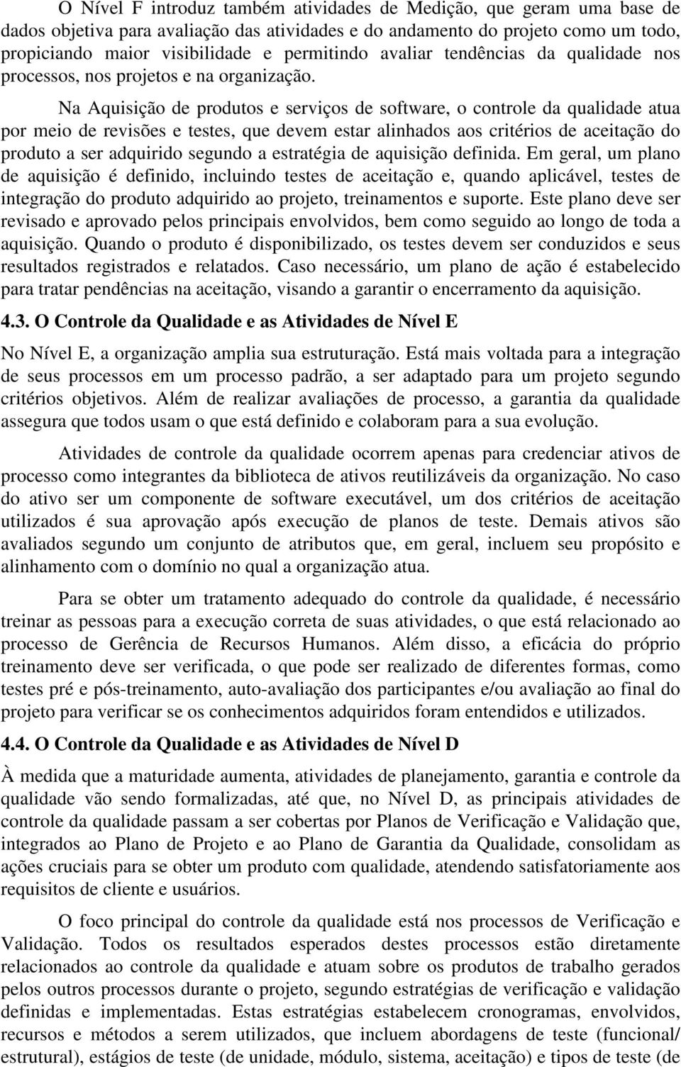 Na Aquisição de produtos e serviços de software, o controle da qualidade atua por meio de revisões e testes, que devem estar alinhados aos critérios de aceitação do produto a ser adquirido segundo a