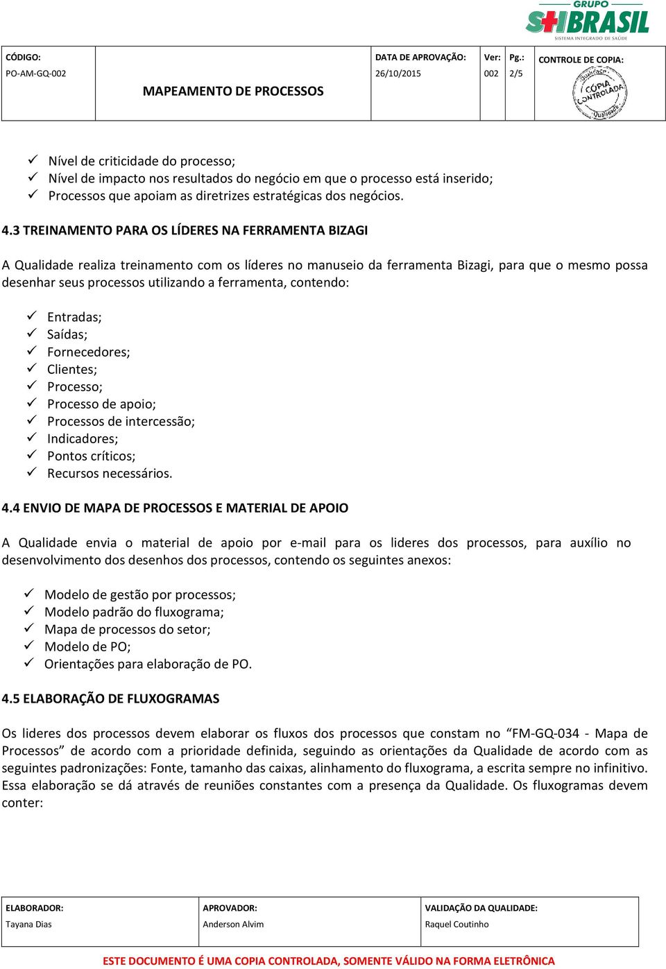 contendo: Entradas; Saídas; Fornecedores; Clientes; Processo; Processo de apoio; Processos de intercessão; Indicadores; Pontos críticos; Recursos necessários. 4.