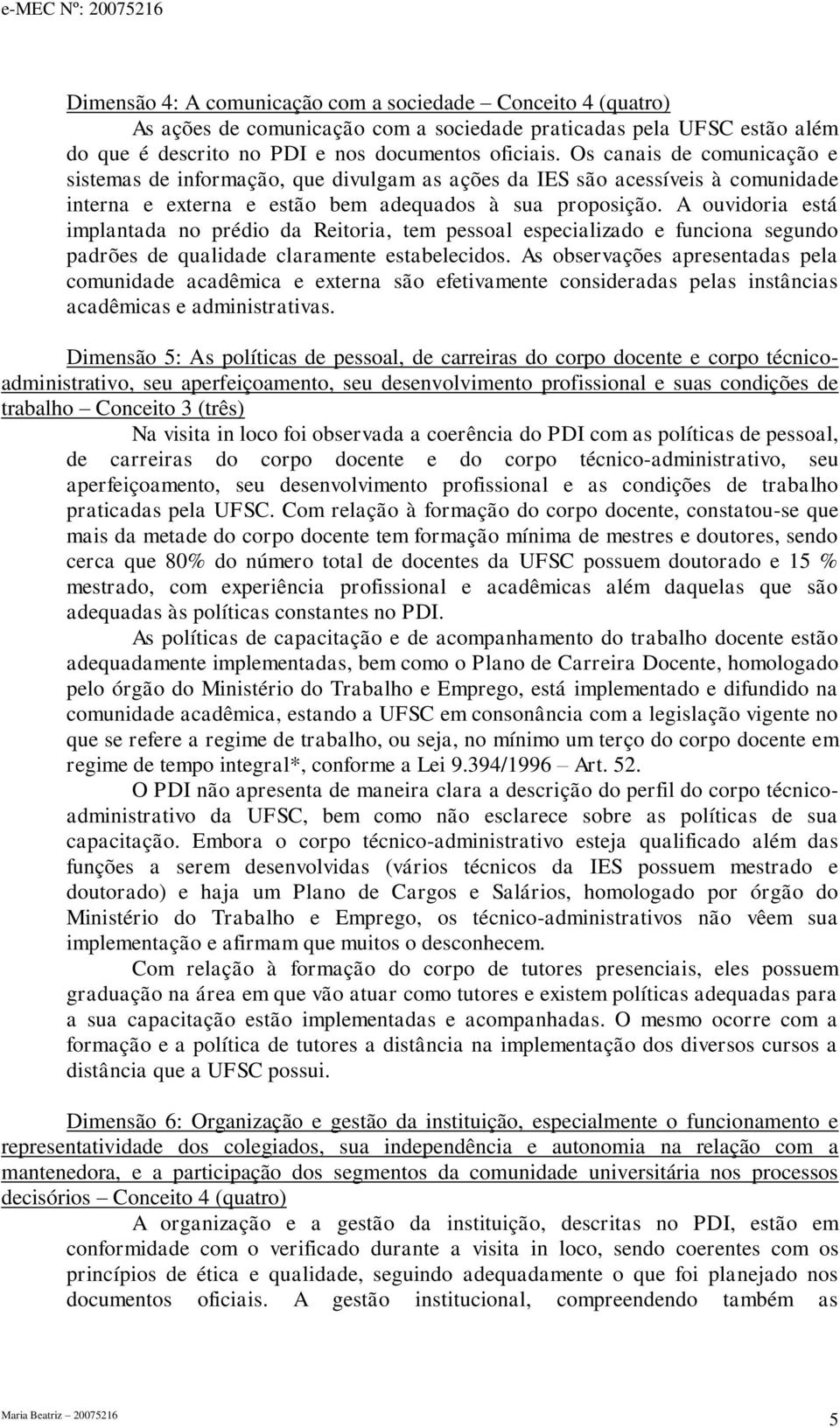 A ouvidoria está implantada no prédio da Reitoria, tem pessoal especializado e funciona segundo padrões de qualidade claramente estabelecidos.