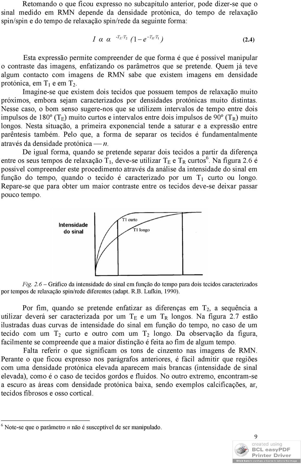 Quem já teve algum contacto com imagens de RMN sabe que existem imagens em densidade protónica, em T 1 e em T 2.