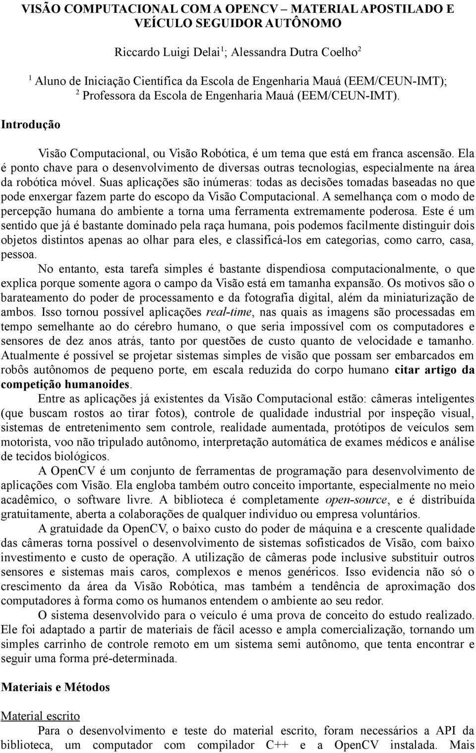 Ela é ponto chave para o desenvolvimento de diversas outras tecnologias, especialmente na área da robótica móvel.