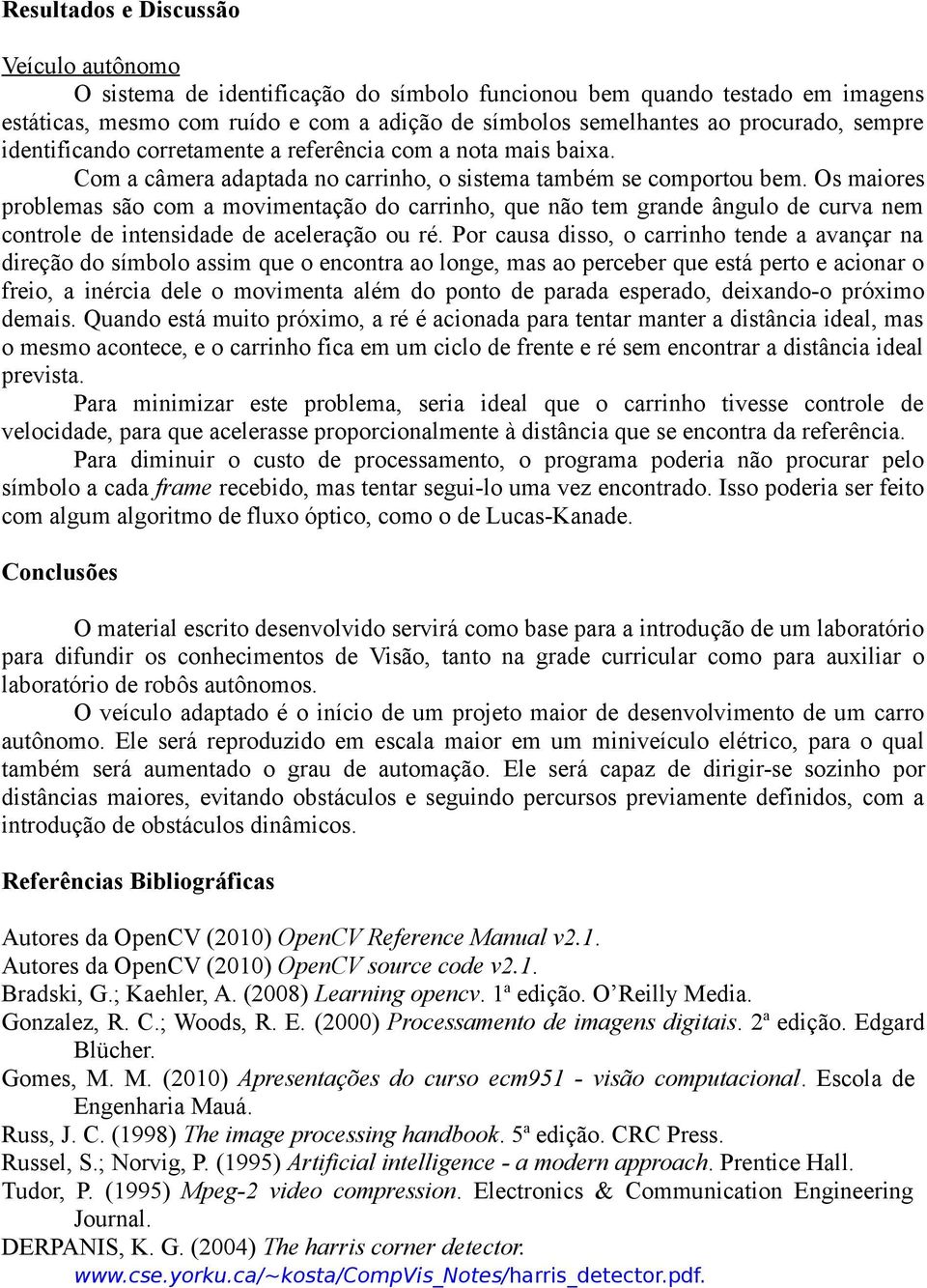 Os maiores problemas são com a movimentação do carrinho, que não tem grande ângulo de curva nem controle de intensidade de aceleração ou ré.