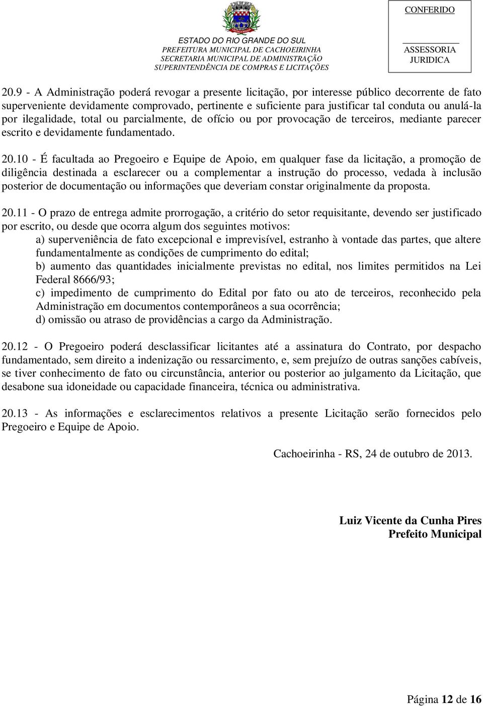 10 - É facultada ao Pregoeiro e Equipe de Apoio, em qualquer fase da licitação, a promoção de diligência destinada a esclarecer ou a complementar a instrução do processo, vedada à inclusão posterior