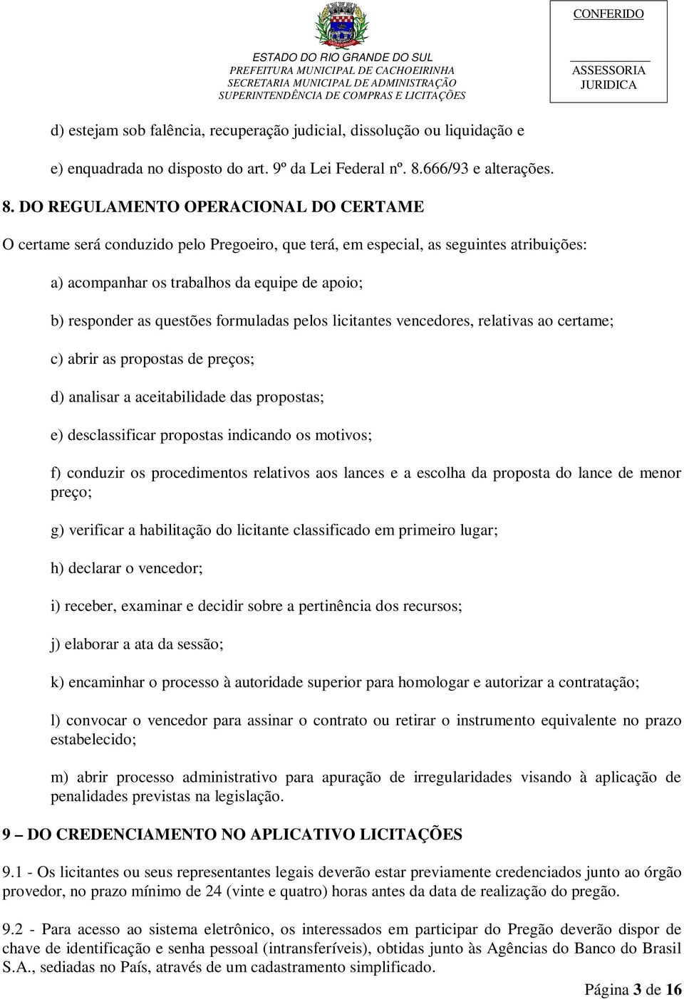 DO REGULAMENTO OPERACIONAL DO CERTAME O certame será conduzido pelo Pregoeiro, que terá, em especial, as seguintes atribuições: a) acompanhar os trabalhos da equipe de apoio; b) responder as questões