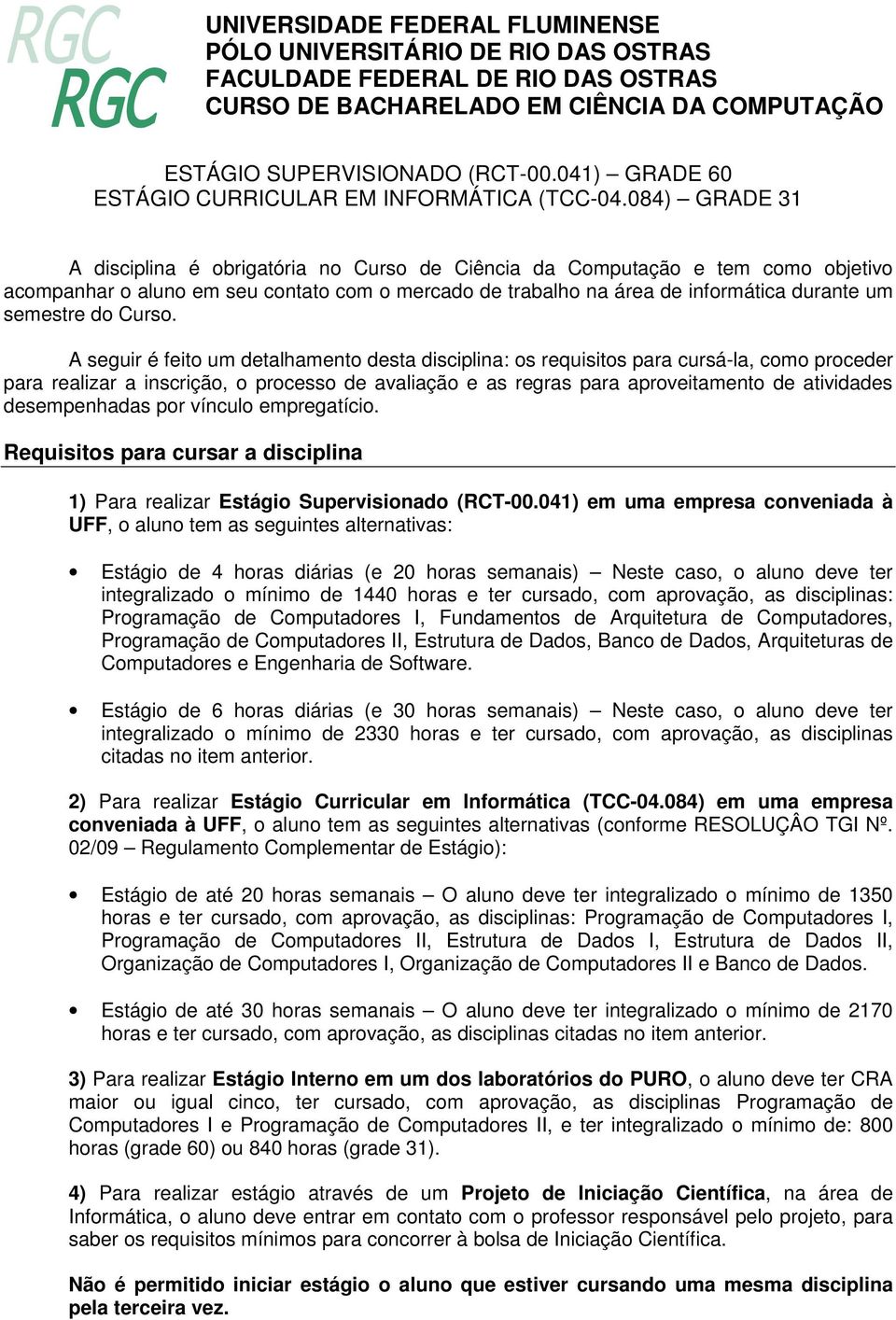 084) GRADE 31 A disciplina é obrigatória no Curso de Ciência da Computação e tem como objetivo acompanhar o aluno em seu contato com o mercado de trabalho na área de informática durante um semestre