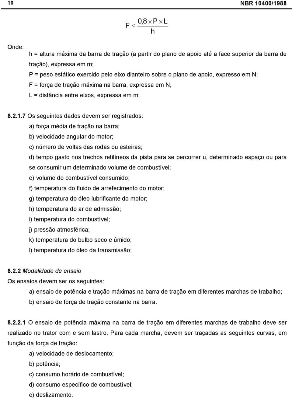 7 Os seguintes dados devem ser registrados: a) força média de tração na barra; b) velocidade angular do motor; c) número de voltas das rodas ou esteiras; d) tempo gasto nos trechos retilíneos da