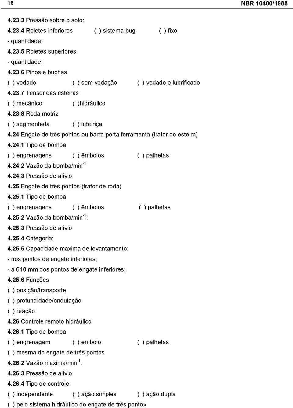 24.2 Vazão da bomba/min -1 4.24.3 Pressão de alívio 4.25 Engate de três pontos (trator de roda) 4.25.1 Tipo de bomba ( ) engrenagens ( ) êmbolos ( ) palhetas 4.25.2 Vazão da bomba/min -1 : 4.25.3 Pressão de alívio 4.25.4 Categoria: 4.