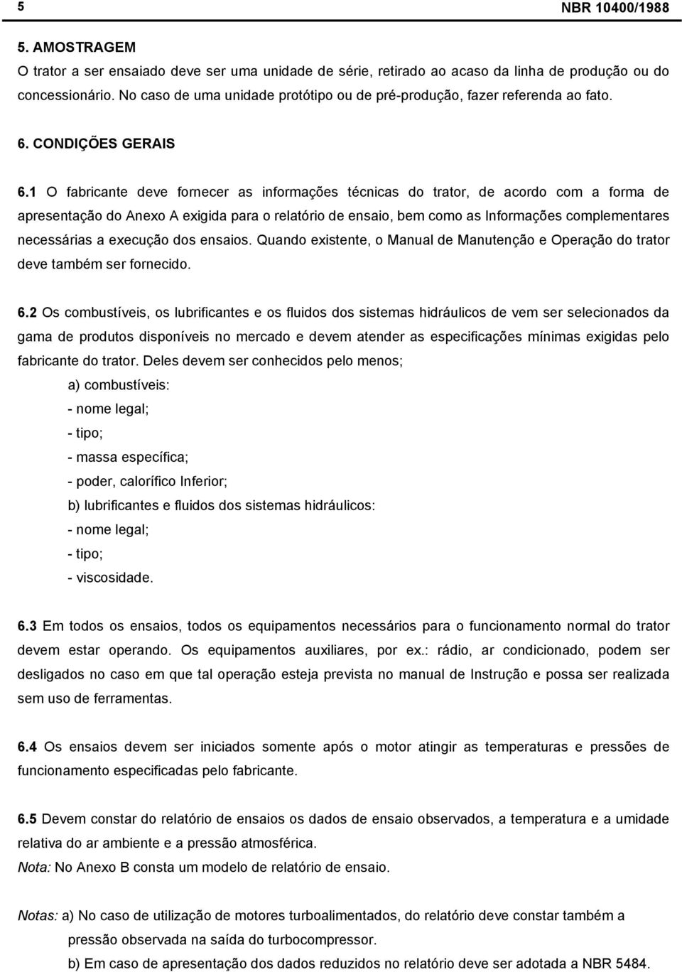 1 O fabricante deve fornecer as informações técnicas do trator, de acordo com a forma de apresentação do Anexo A exigida para o relatório de ensaio, bem como as Informações complementares necessárias