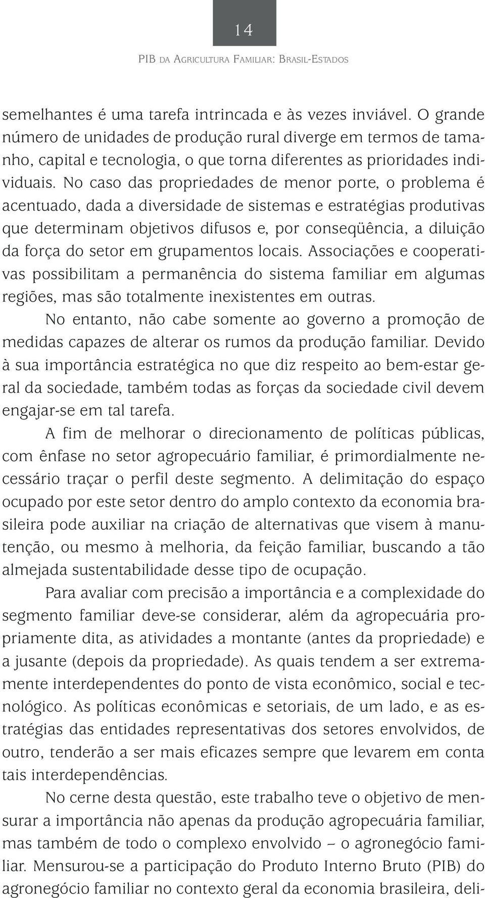 No caso das propriedades de menor porte, o problema é acentuado, dada a diversidade de sistemas e estratégias produtivas que determinam objetivos difusos e, por conseqüência, a diluição da força do