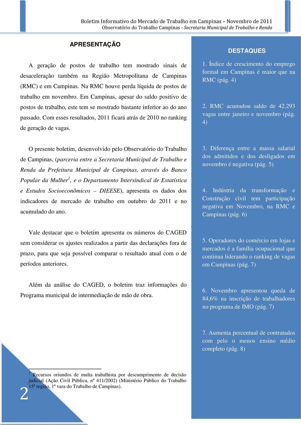 Com esses resultados, 2011 ficará atrás de 2010 no ranking de geração de vagas. DESTAQUES 1. Índice de crescimento do emprego formal em Campinas é maior que na RMC (pág. 4) 2.