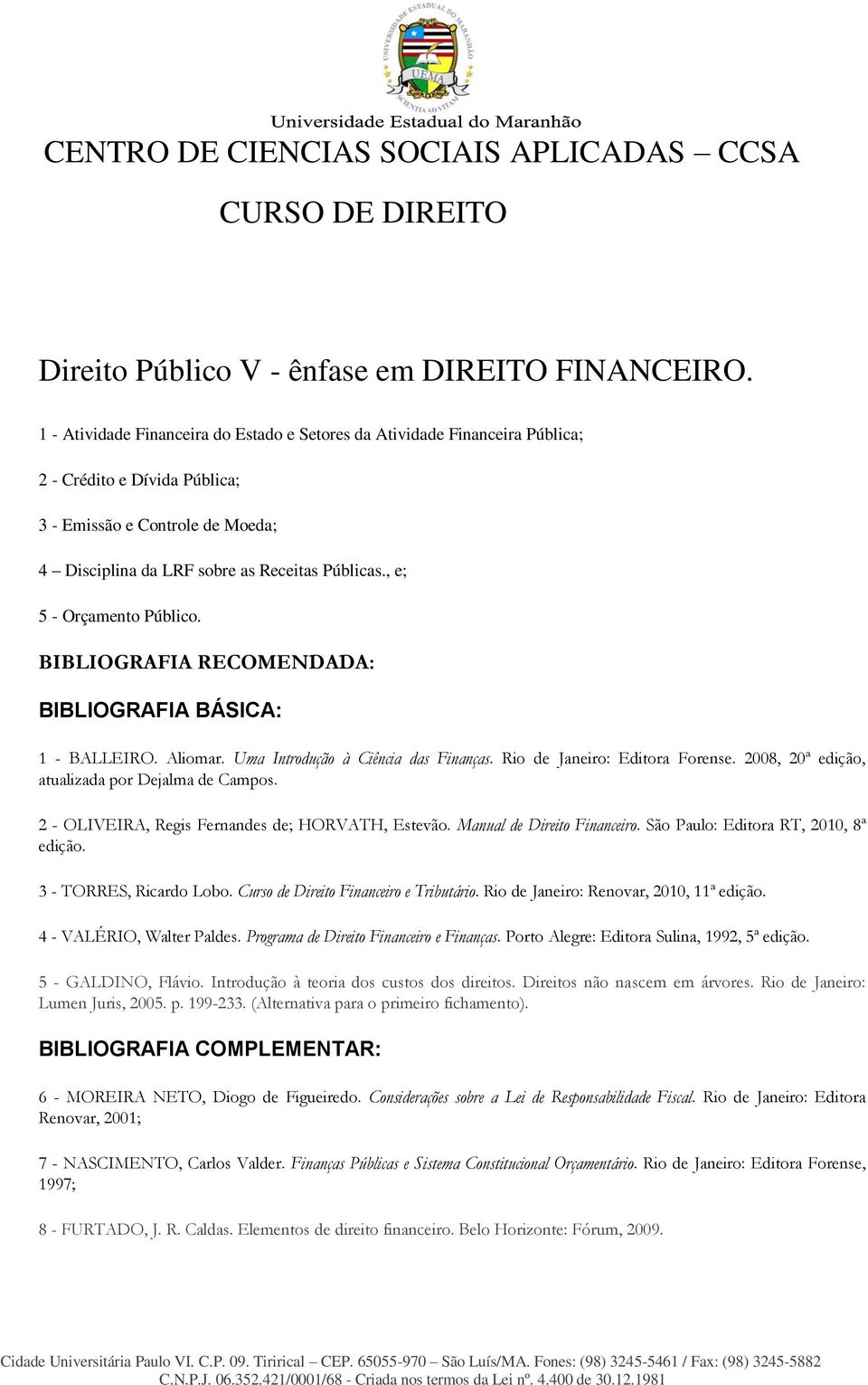 , e; 5 - Orçamento Público. BIBLIOGRAFIA RECOMENDADA: BIBLIOGRAFIA BÁSICA: 1 - BALLEIRO. Aliomar. Uma Introdução à Ciência das Finanças. Rio de Janeiro: Editora Forense.