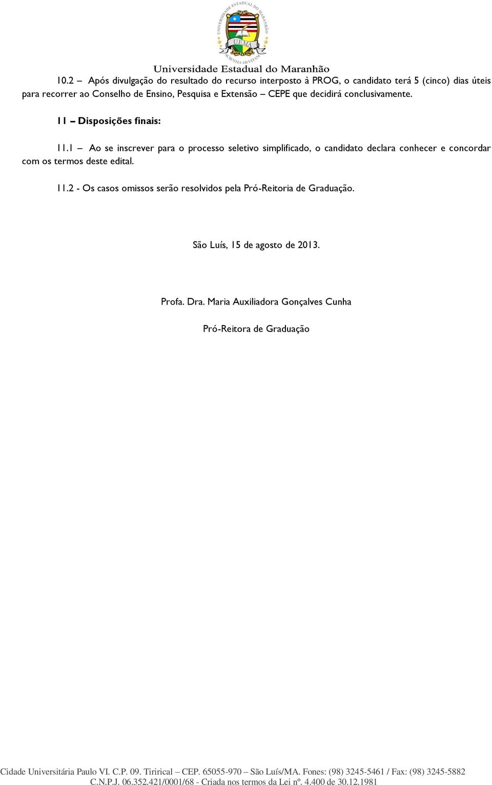 1 Ao se inscrever para o processo seletivo simplificado, o candidato declara conhecer e concordar com os termos deste edital. 11.