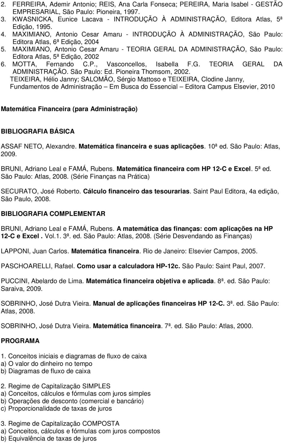 MAXIMIANO, Antonio Cesar Amaru - TEORIA GERAL DA ADMINISTRAÇÃO, São Paulo: Editora Atlas, 5ª Edição, 2002 6. MOTTA, Fernando C.P., Vasconcellos, Isabella F.G. TEORIA GERAL DA ADMINISTRAÇÃO. São Paulo: Ed. Pioneira Thomsom, 2002.