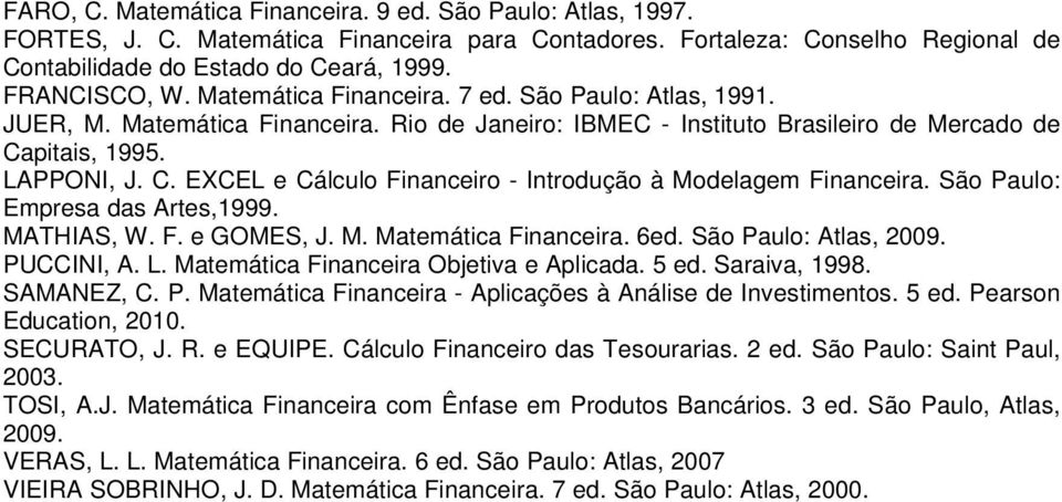 pitais, 1995. LAPPONI, J. C. EXCEL e Cálculo Financeiro - Introdução à Modelagem Financeira. São Paulo: Empresa das Artes,1999. MATHIAS, W. F. e GOMES, J. M. Matemática Financeira. 6ed.