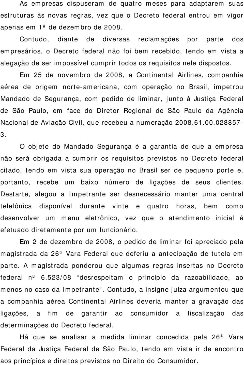 Em 25 de novembro de 2008, a Continental Airlines, companhia aérea de origem norte-americana, com operação no Brasil, impetrou Mandado de Segurança, com pedido de liminar, junto à Justiça Federal de