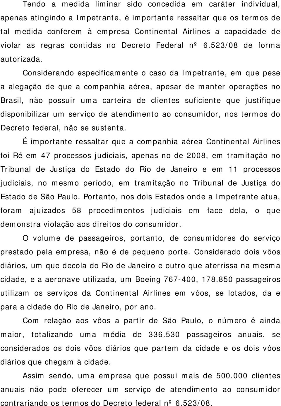 Considerando especificamente o caso da Impetrante, em que pese a alegação de que a companhia aérea, apesar de manter operações no Brasil, não possuir uma carteira de clientes suficiente que