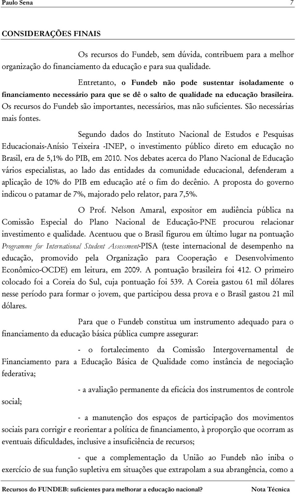 Os recursos do Fundeb são importantes, necessários, mas não suficientes. São necessárias mais fontes.