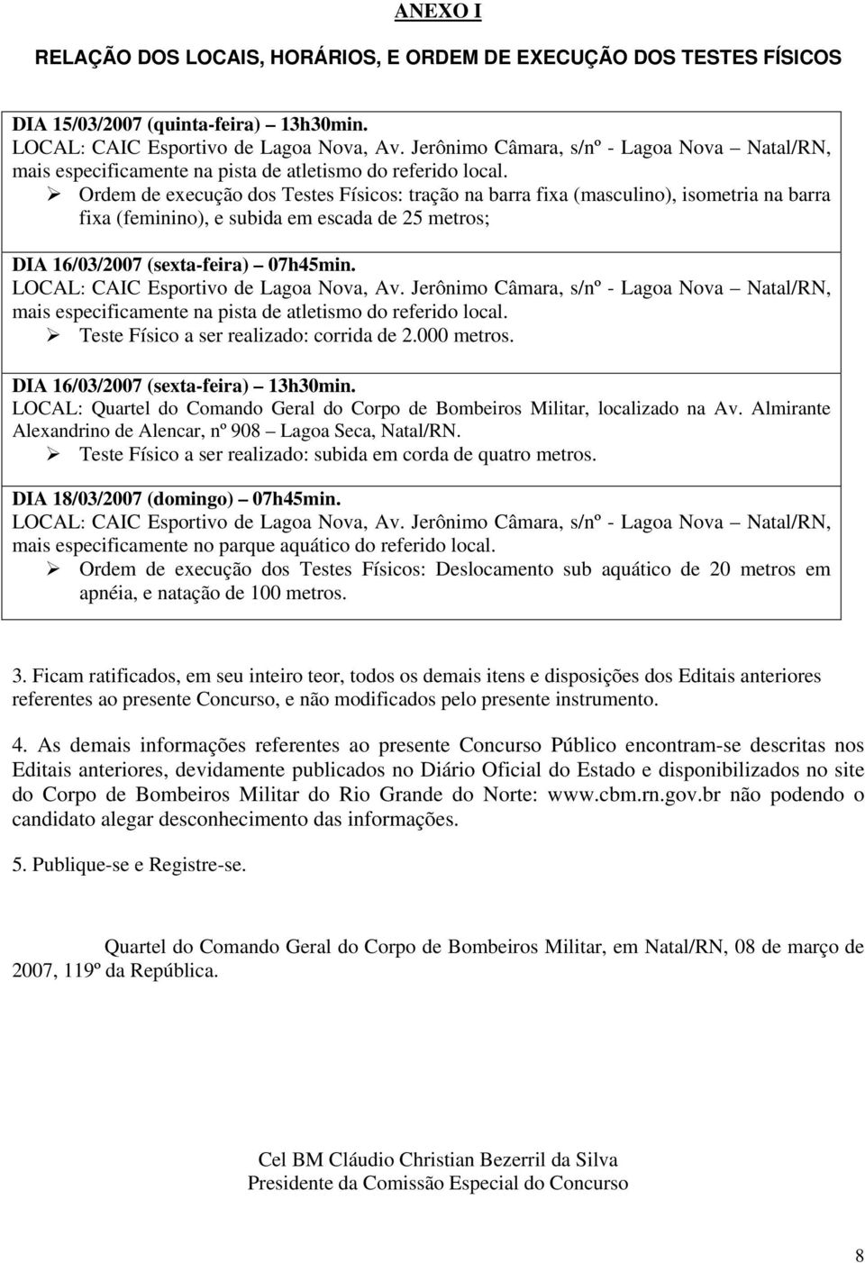 Ordem de execução dos Testes Físicos: tração na barra fixa (masculino), isometria na barra fixa (feminino), e subida em escada de 25 metros; DIA 16/03/2007 (sexta-feira) 07h45min.