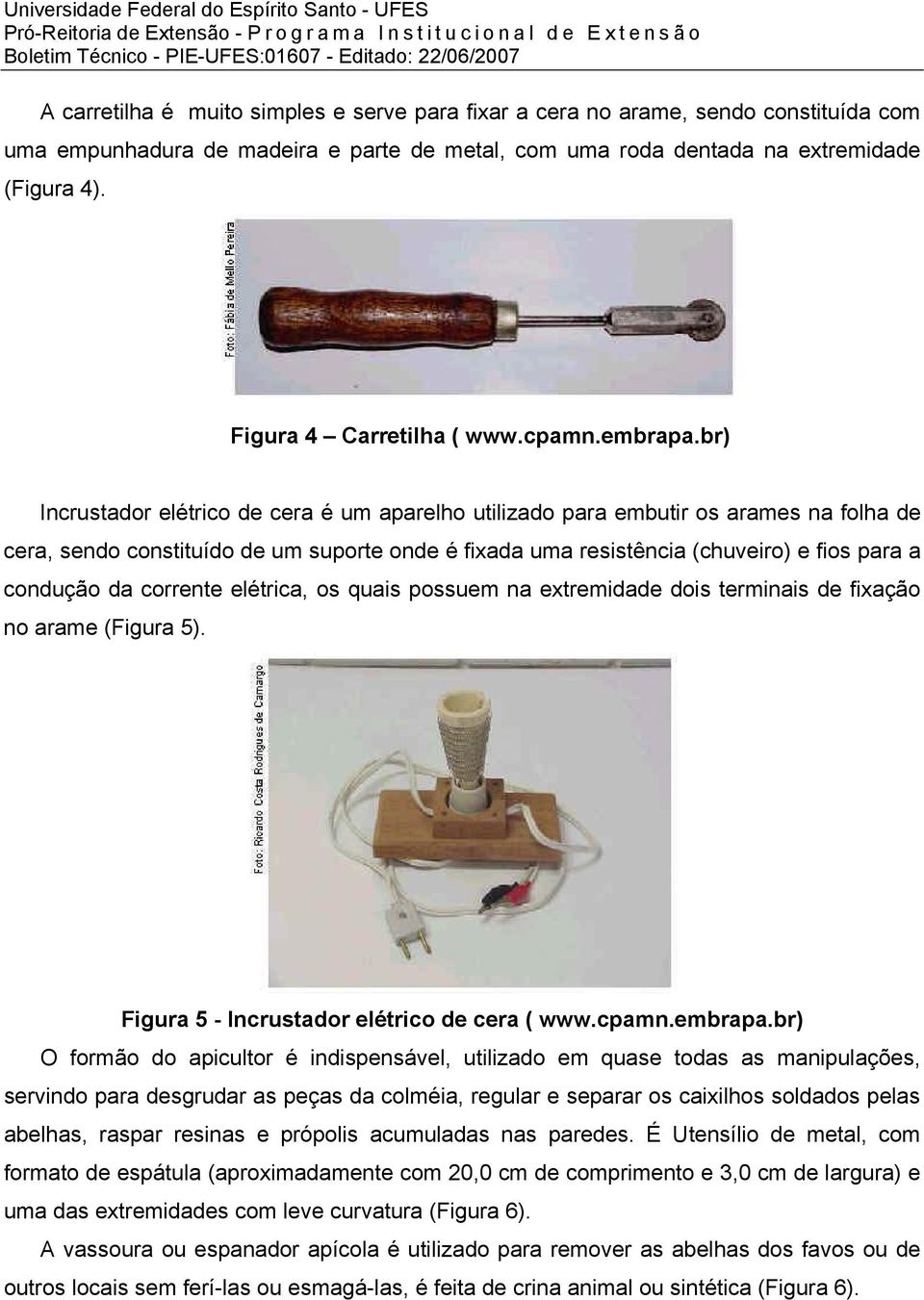 br) Incrustador elétrico de cera é um aparelho utilizado para embutir os arames na folha de cera, sendo constituído de um suporte onde é fixada uma resistência (chuveiro) e fios para a condução da