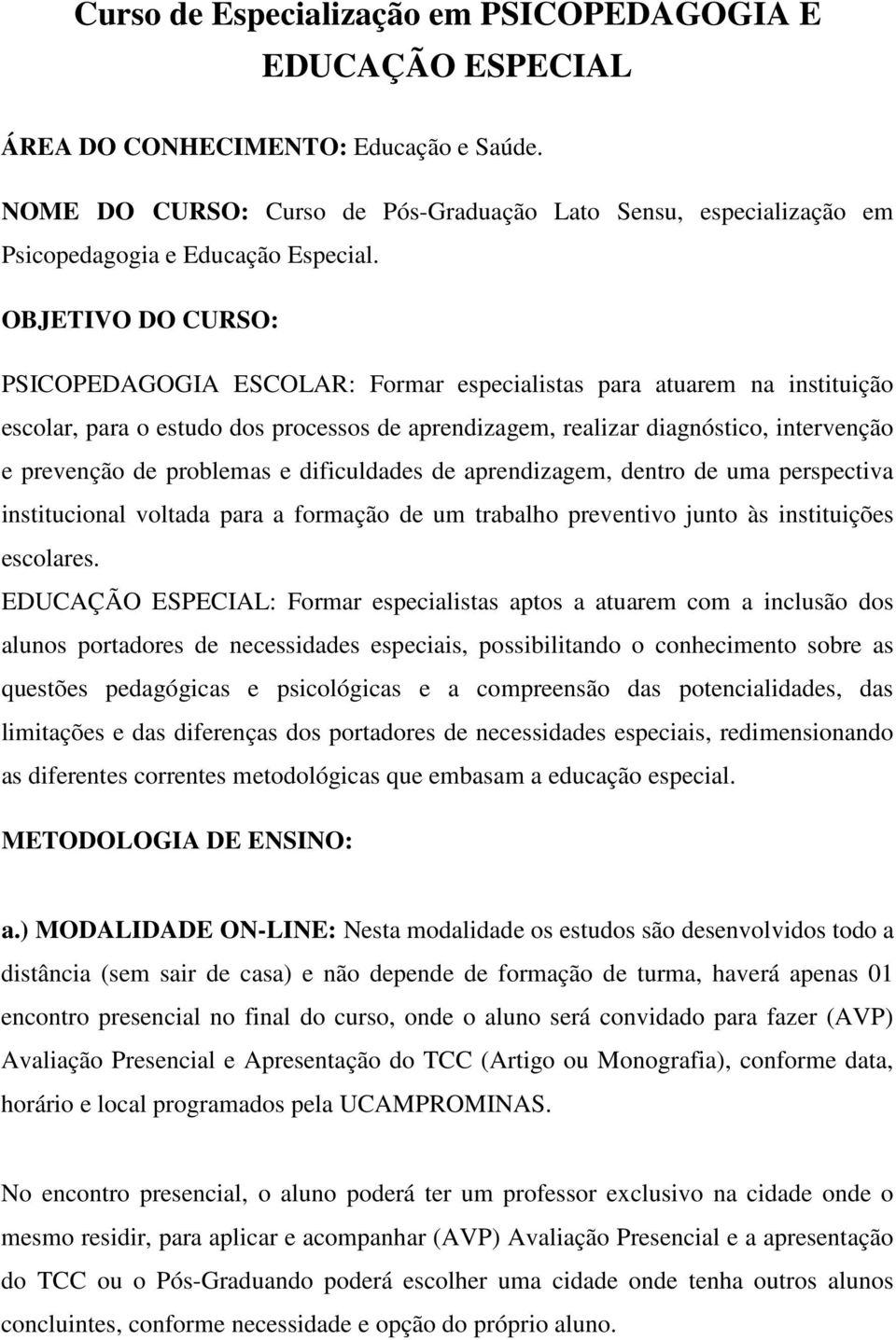 OBJETIVO DO CURSO: PSICOPEDAGOGIA ESCOLAR: Formar especialistas para atuarem na instituição escolar, para o estudo dos processos de aprendizagem, realizar diagnóstico, intervenção e prevenção de